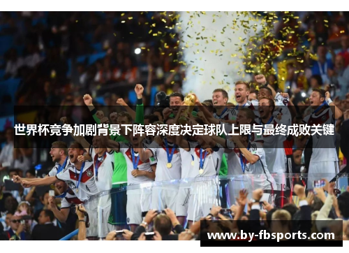 世界杯竞争加剧背景下阵容深度决定球队上限与最终成败关键