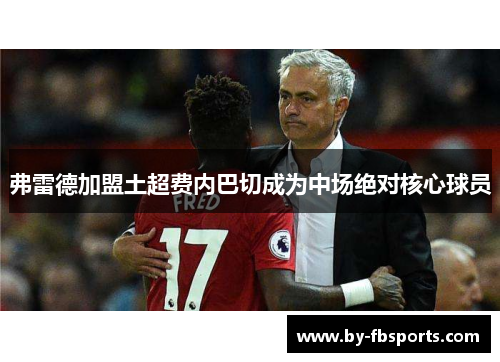 弗雷德加盟土超费内巴切成为中场绝对核心球员