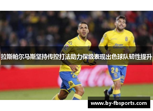 拉斯帕尔马斯坚持传控打法助力保级表现出色球队韧性提升