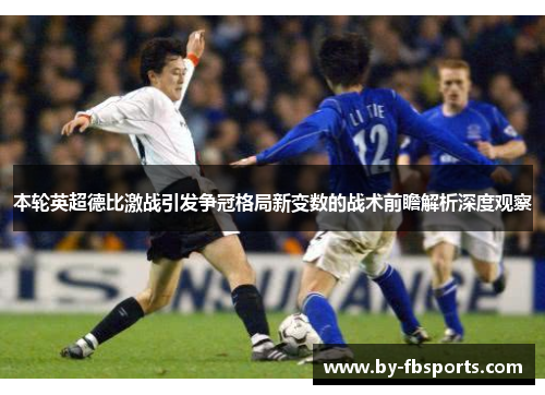 本轮英超德比激战引发争冠格局新变数的战术前瞻解析深度观察