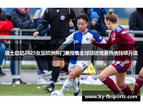 瑞士启动2025女足欧洲杯门票预售全球球迷观赛热情持续升温