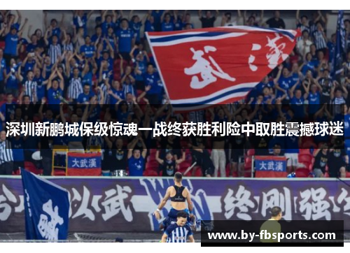深圳新鹏城保级惊魂一战终获胜利险中取胜震撼球迷
