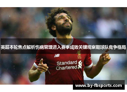 英超本轮焦点解析伤病管理进入赛季成败关键观察期球队竞争格局