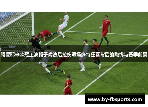 阿德耶米欧冠上演帽子戏法后拉伤退场多特狂喜背后的隐忧与赛季前景