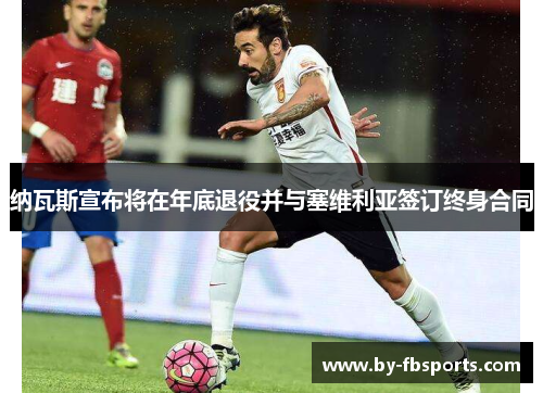 纳瓦斯宣布将在年底退役并与塞维利亚签订终身合同