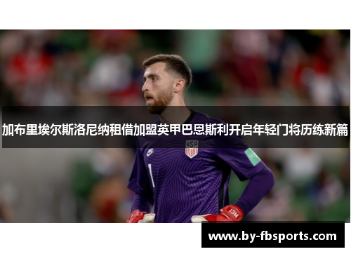 加布里埃尔斯洛尼纳租借加盟英甲巴恩斯利开启年轻门将历练新篇