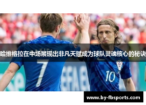 哈维格拉在中场展现出非凡天赋成为球队灵魂核心的秘诀